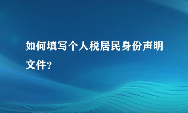 如何填写个人税居民身份声明文件？