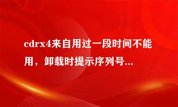 cdrx4来自用过一段时间不能用，卸载时提示序列号错误怎么办？