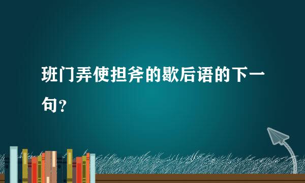 班门弄使担斧的歇后语的下一句？