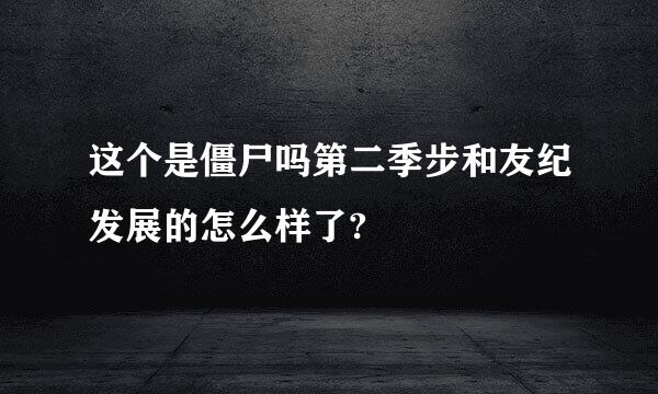 这个是僵尸吗第二季步和友纪发展的怎么样了?