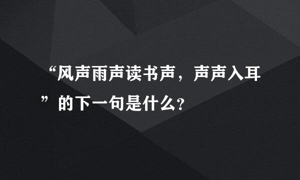 “风声雨声读书声，声声入耳”的下一句是什么？