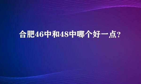 合肥46中和48中哪个好一点？