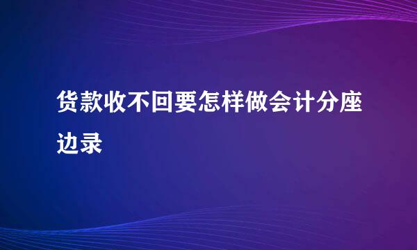 货款收不回要怎样做会计分座边录