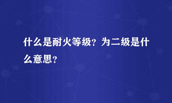 什么是耐火等级？为二级是什么意思？