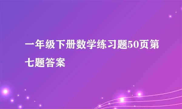 一年级下册数学练习题50页第七题答案