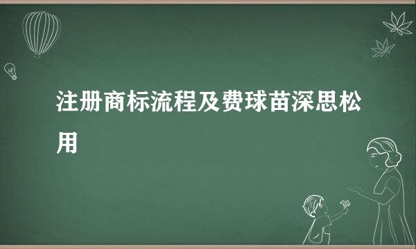 注册商标流程及费球苗深思松用