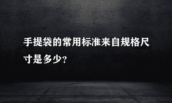 手提袋的常用标准来自规格尺寸是多少？