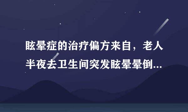 眩晕症的治疗偏方来自，老人半夜去卫生间突发眩晕晕倒恶心呕吐，20多天了，360问答诊断结果，动脉粥样硬化，椎间年致胜既