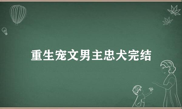 重生宠文男主忠犬完结