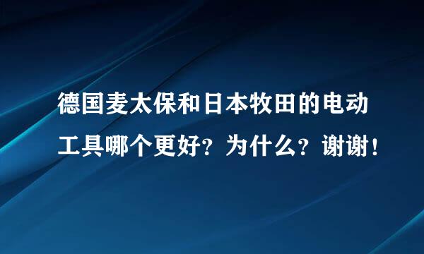 德国麦太保和日本牧田的电动工具哪个更好？为什么？谢谢！