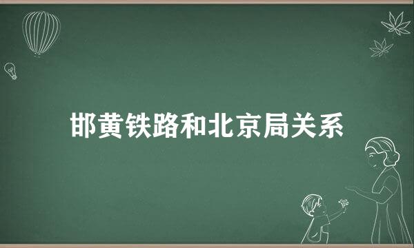 邯黄铁路和北京局关系