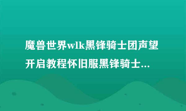 魔兽世界wlk黑锋骑士团声望开启教程怀旧服黑锋骑士团声望怎么开启