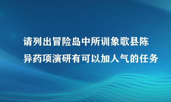 请列出冒险岛中所训象歌县陈异药项演研有可以加人气的任务