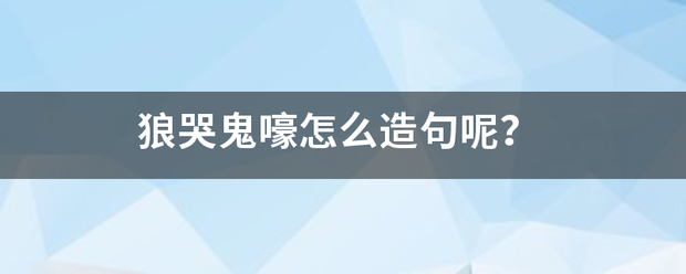 狼哭鬼嚎怎么造句呢？