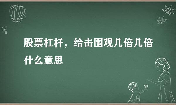 股票杠杆，给击围观几倍几倍什么意思