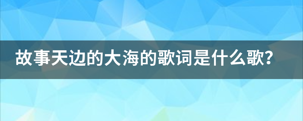 故事天来自边的大海的歌词是什么歌样责？