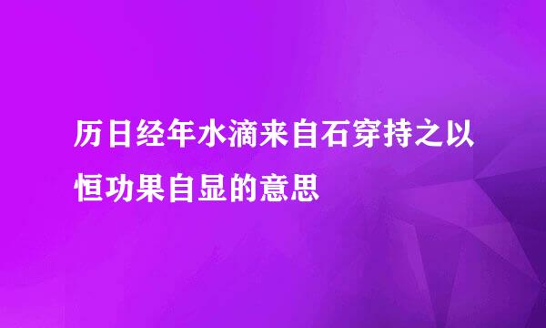 历日经年水滴来自石穿持之以恒功果自显的意思