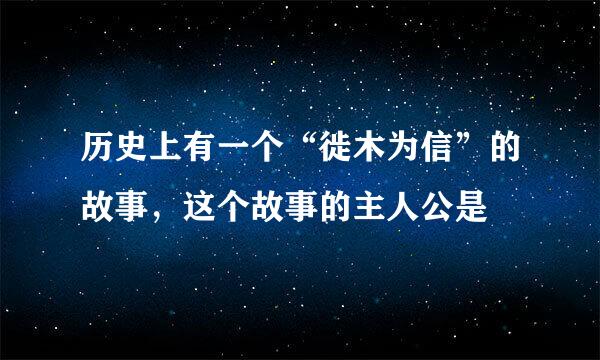 历史上有一个“徙木为信”的故事，这个故事的主人公是