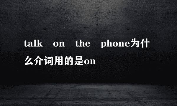 talk on the phone为什么介词用的是on