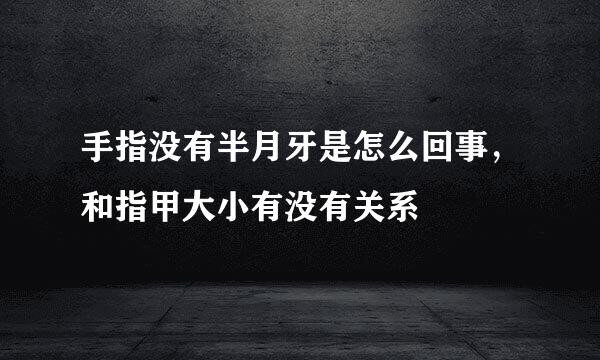 手指没有半月牙是怎么回事，和指甲大小有没有关系