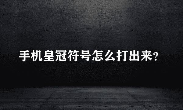 手机皇冠符号怎么打出来？