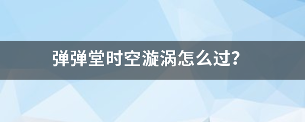 弹弹堂时空漩涡怎么过？