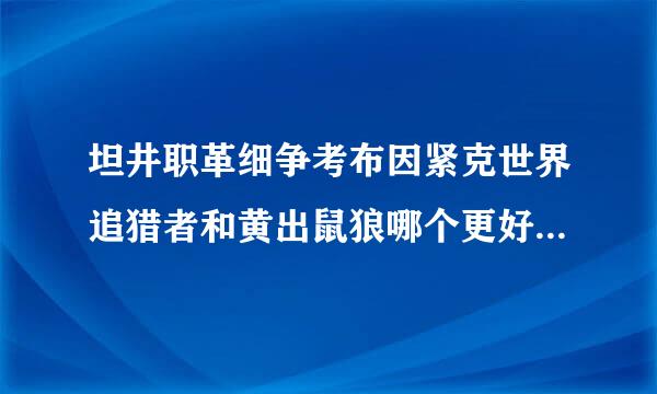 坦井职革细争考布因紧克世界追猎者和黄出鼠狼哪个更好?我才把黄鼠狼卖了买的追猎者？