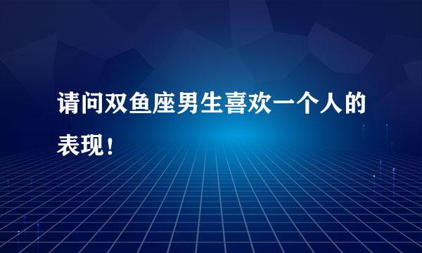 请问双鱼座男生喜欢一个人的表现！