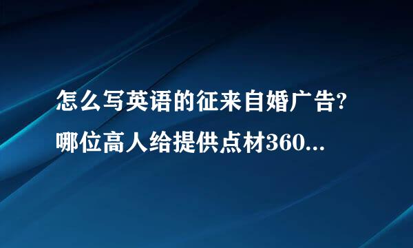 怎么写英语的征来自婚广告?哪位高人给提供点材360问答料?