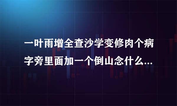 一叶雨增全查沙学变修肉个病字旁里面加一个倒山念什么来自字？