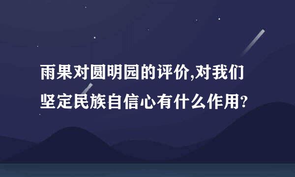 雨果对圆明园的评价,对我们坚定民族自信心有什么作用?