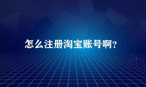 怎么注册淘宝账号啊？