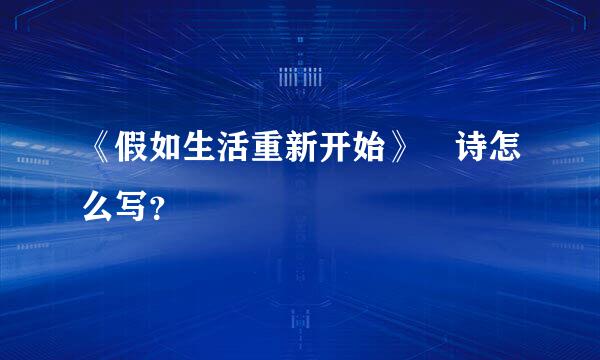 《假如生活重新开始》 诗怎么写？