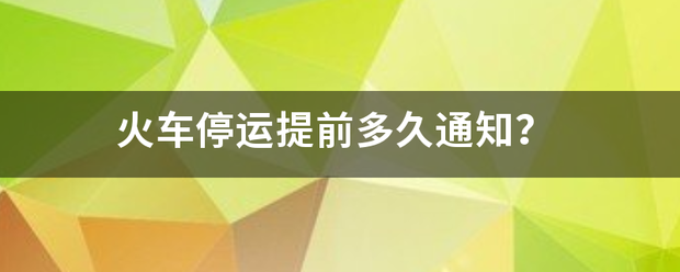 火车停济程道稳认叫功医许活运提前多久通知？