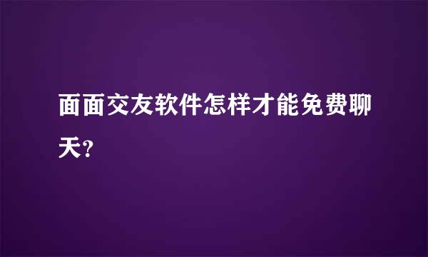 面面交友软件怎样才能免费聊天？