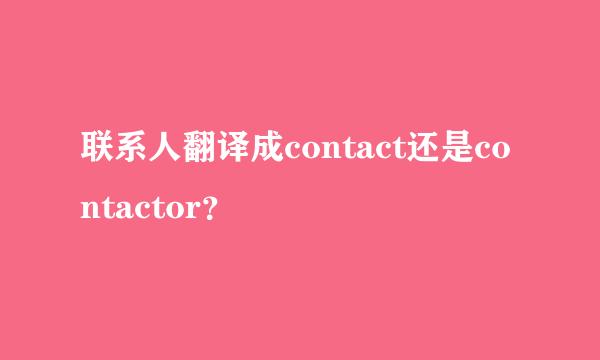 联系人翻译成contact还是contactor？