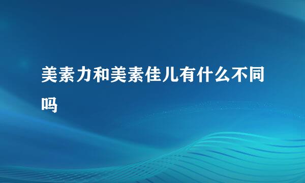 美素力和美素佳儿有什么不同吗