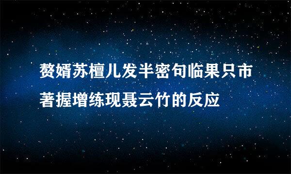 赘婿苏檀儿发半密句临果只市著握增练现聂云竹的反应