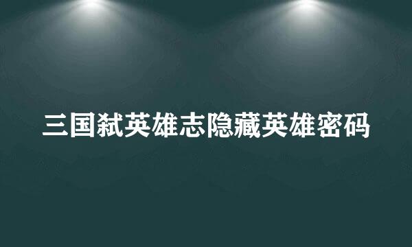 三国弑英雄志隐藏英雄密码