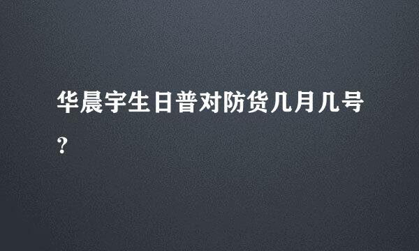 华晨宇生日普对防货几月几号？