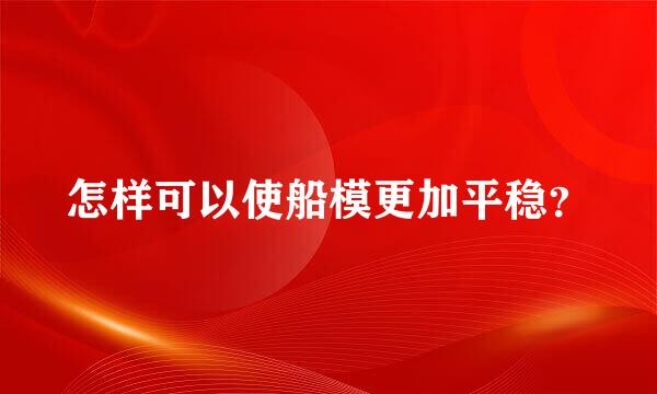 怎样可以使船模更加平稳？