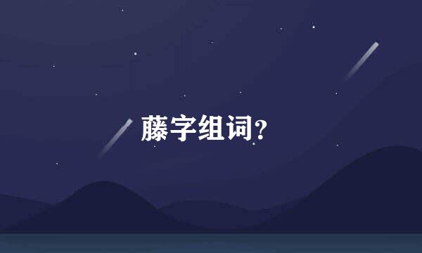 藤字组词？