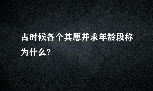 古时候各个其愿并求年龄段称为什么?