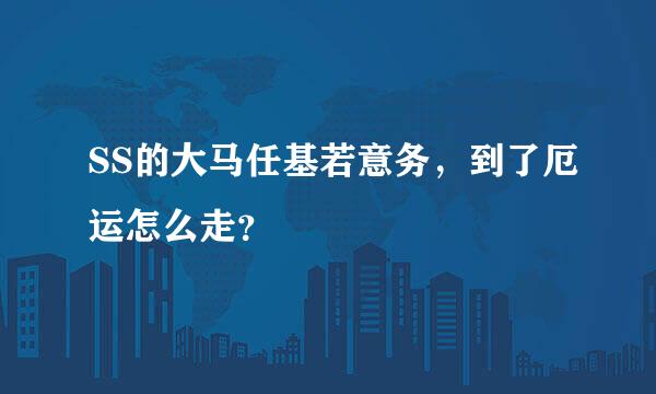 SS的大马任基若意务，到了厄运怎么走？