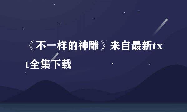 《不一样的神雕》来自最新txt全集下载