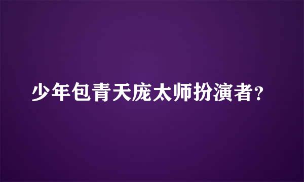 少年包青天庞太师扮演者？