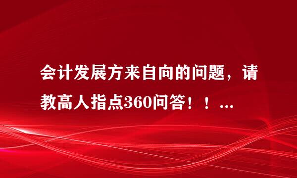 会计发展方来自向的问题，请教高人指点360问答！！！！！！！！