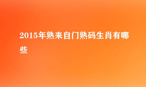 2015年熟来自门熟码生肖有哪些