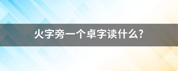 火字旁一个卓字读什么?