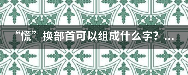 “慌”换部首可以组成什么字？怎样组来自词？